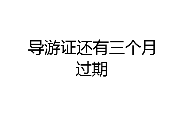 导游证还有三个月过期
