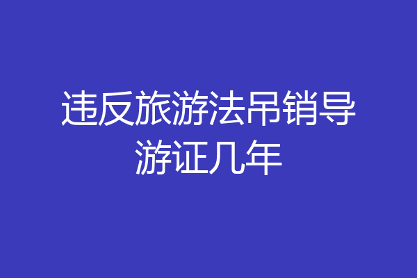违反旅游法吊销导游证几年