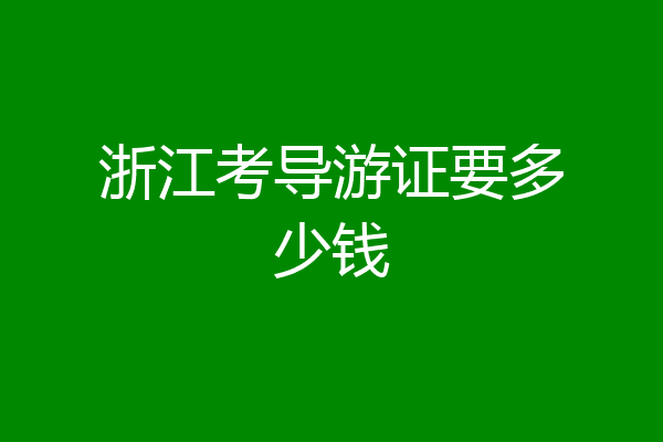 浙江考导游证要多少钱