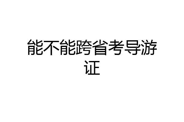 能不能跨省考导游证