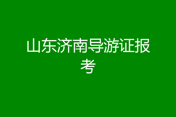 山东济南导游证报考