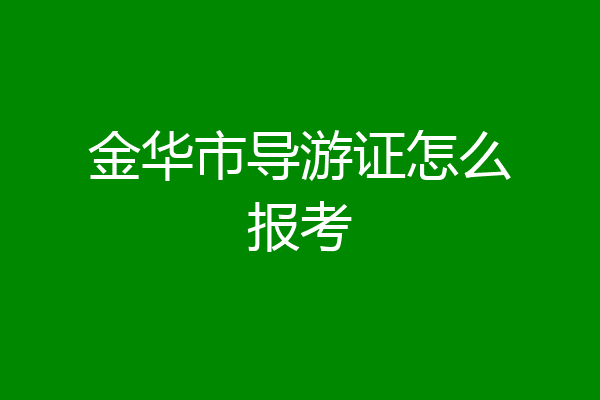 金华市导游证怎么报考