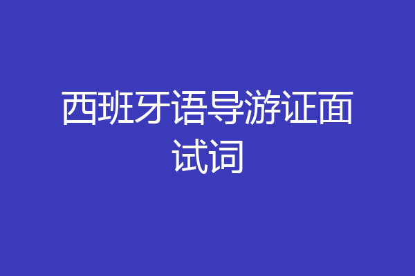 西班牙语导游证面试词