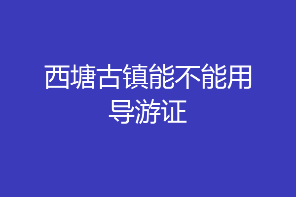 西塘古镇能不能用导游证