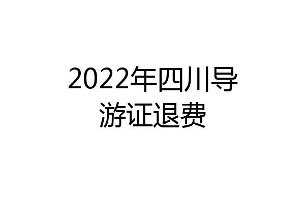 2022年四川导游证退费