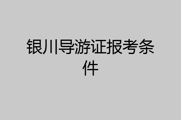 银川导游证报考条件