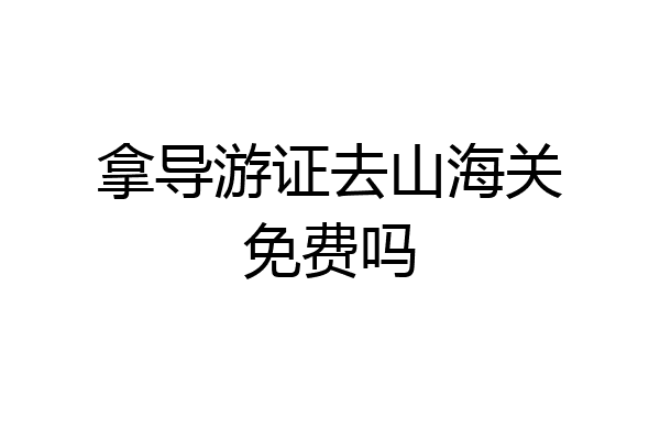 拿导游证去山海关免费吗