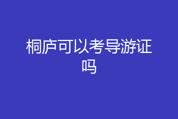 桐庐可以考导游证吗