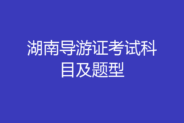 湖南导游证考试科目及题型