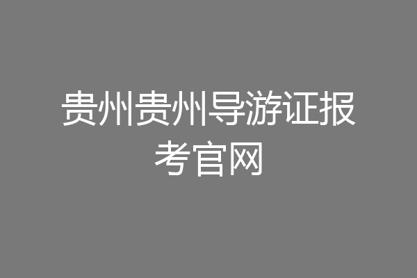 贵州贵州导游证报考官网