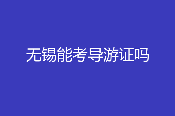 无锡能考导游证吗