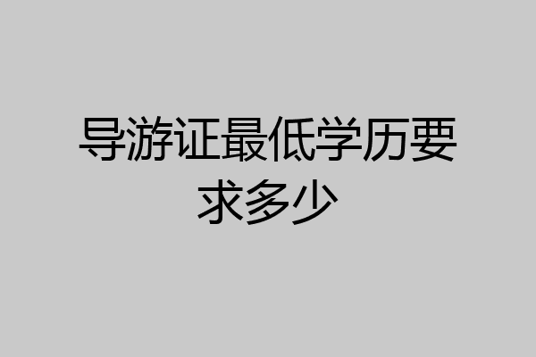 导游证最低学历要求多少
