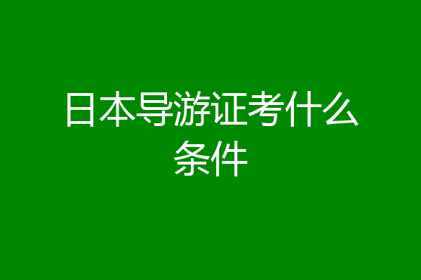 日本导游证考什么条件
