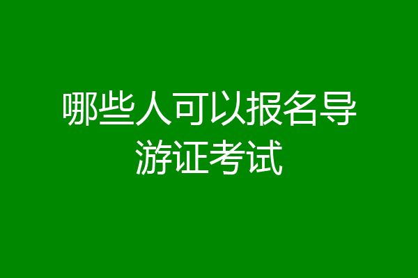 哪些人可以报名导游证考试