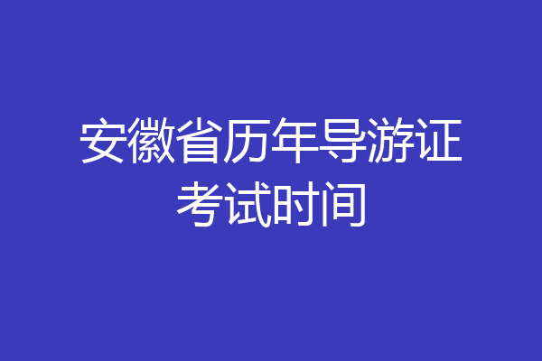安徽省历年导游证考试时间