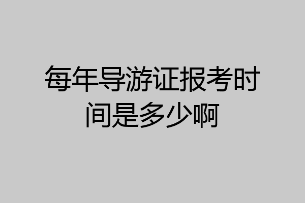 每年导游证报考时间是多少啊