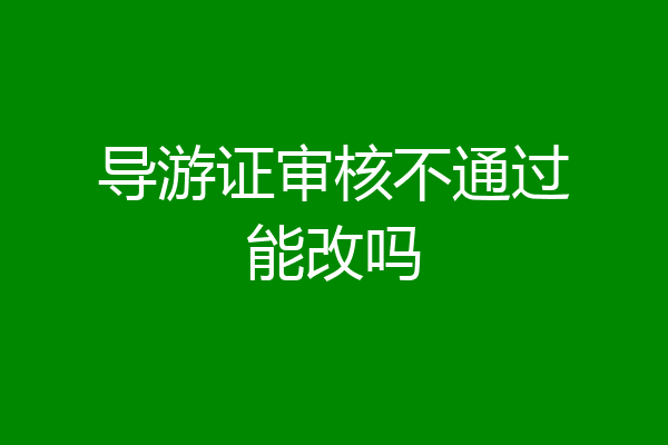 导游证审核不通过能改吗
