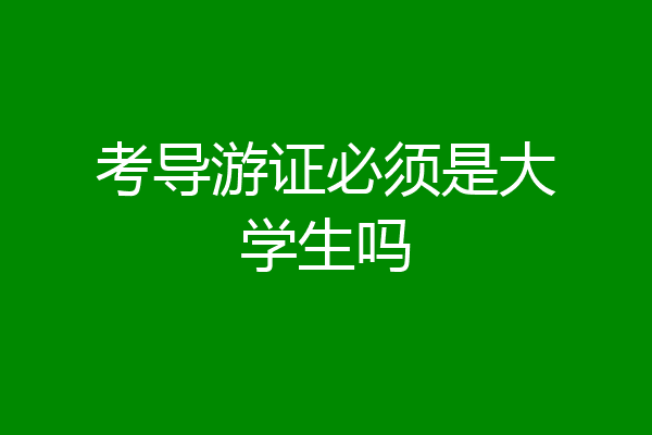 考导游证必须是大学生吗
