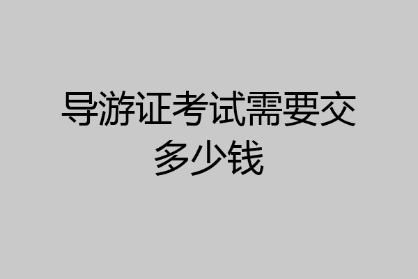 导游证考试需要交多少钱