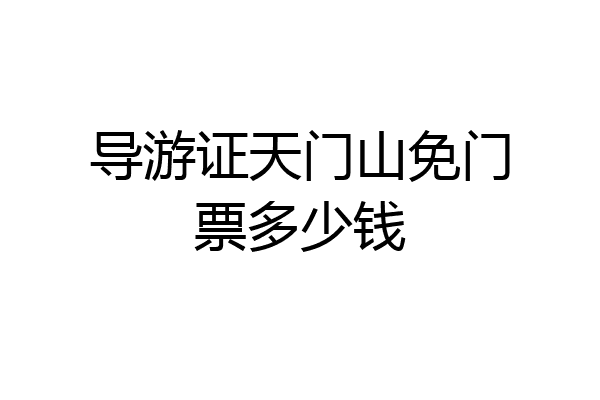 导游证天门山免门票多少钱