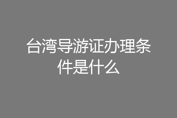 台湾导游证办理条件是什么