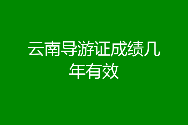 云南导游证成绩几年有效