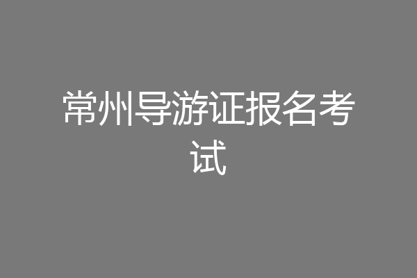常州导游证报名考试