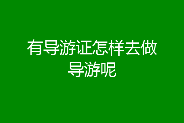 有导游证怎样去做导游呢