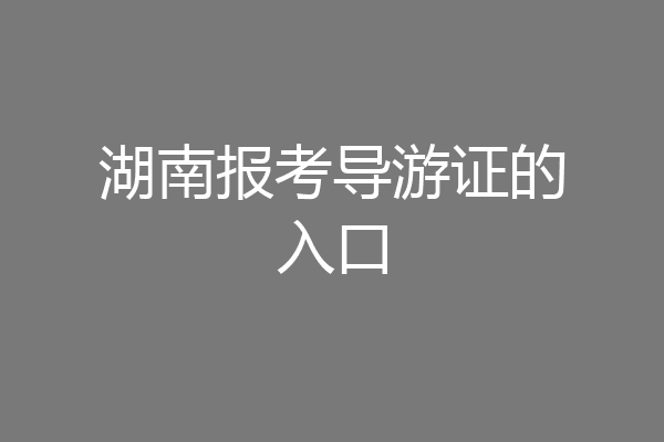 湖南报考导游证的入口