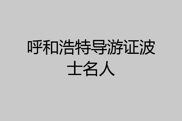 呼和浩特导游证波士名人