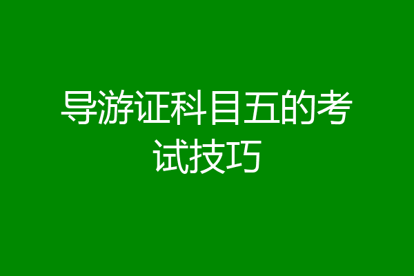 导游证科目五的考试技巧