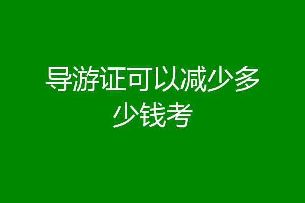 导游证可以减少多少钱考