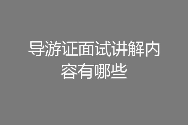 导游证面试讲解内容有哪些