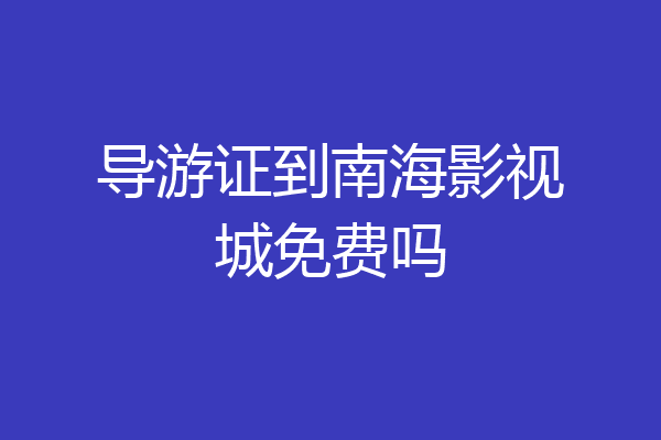 导游证到南海影视城免费吗