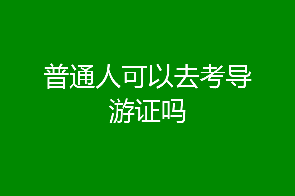 普通人可以去考导游证吗