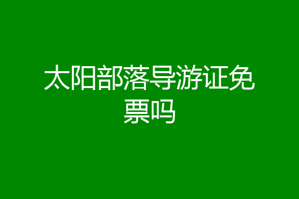 太阳部落导游证免票吗