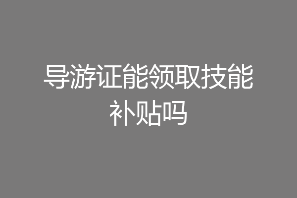 导游证能领取技能补贴吗