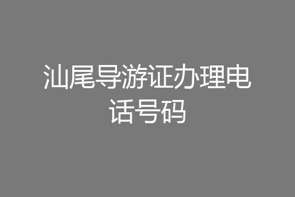 汕尾导游证办理电话号码