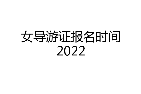 女导游证报名时间2022