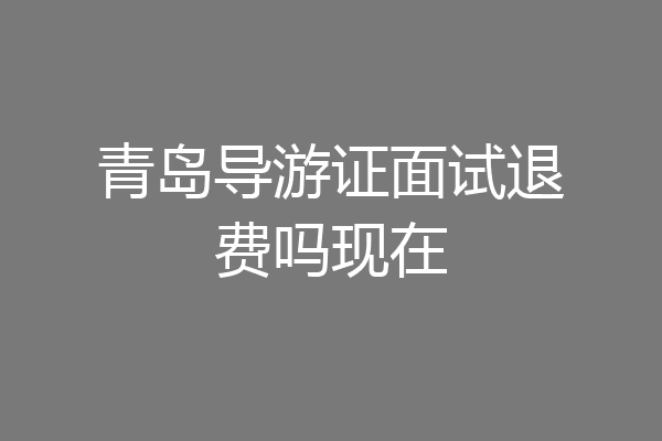 青岛导游证面试退费吗现在