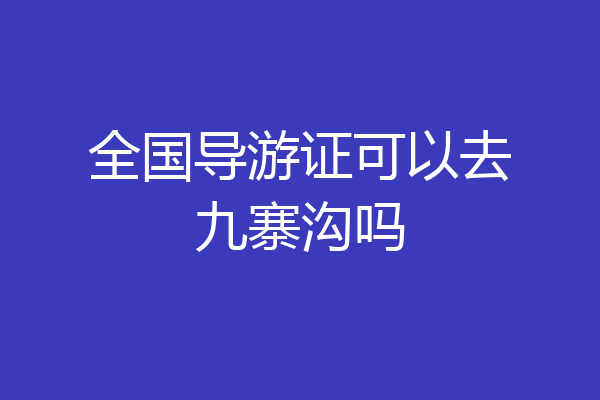 全国导游证可以去九寨沟吗