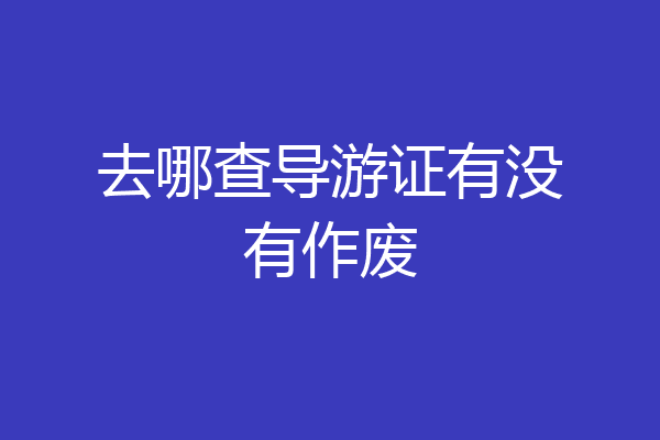 去哪查导游证有没有作废
