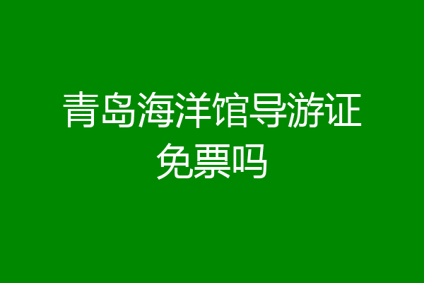 青岛海洋馆导游证免票吗