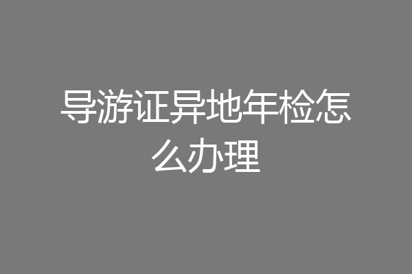 导游证异地年检怎么办理