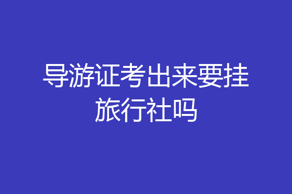 导游证考出来要挂旅行社吗