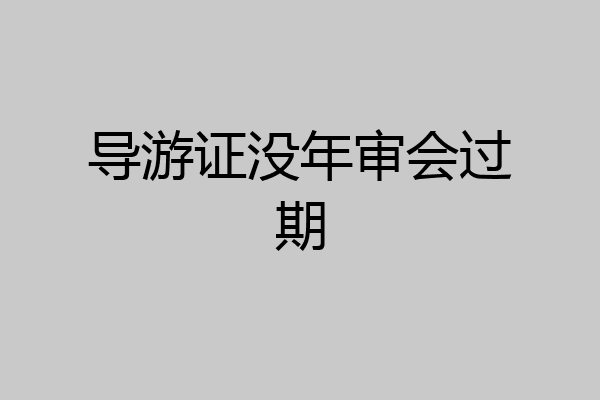 导游证没年审会过期