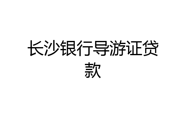 长沙银行导游证贷款