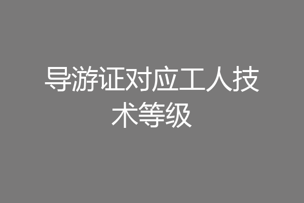 导游证对应工人技术等级