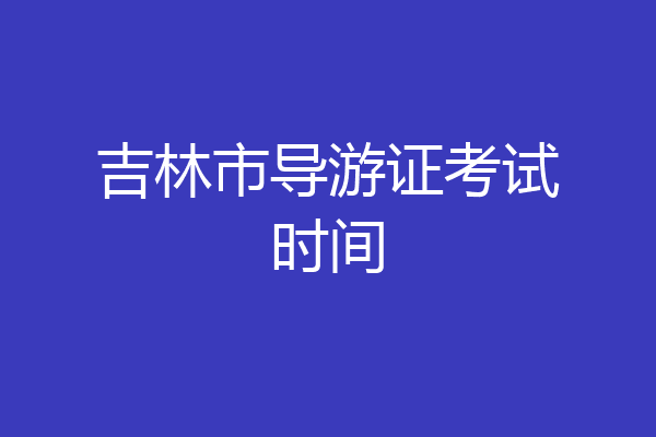 吉林市导游证考试时间