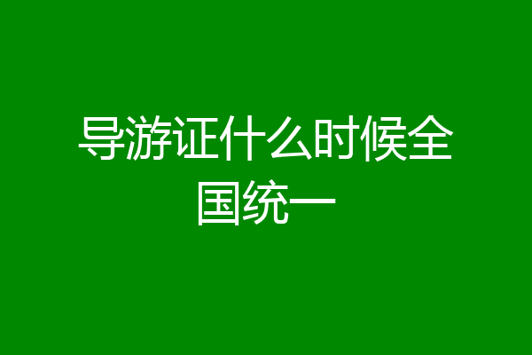 导游证什么时候全国统一
